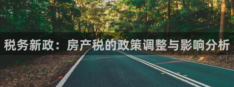 新宝5娱乐登陆：税务新政：房产税的政策调整与影响分析