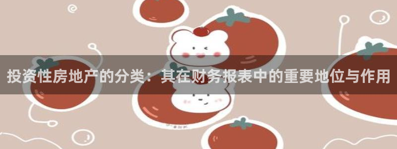 新宝5娱乐招商：投资性房地产的分类：其在财务报表中的重要地位