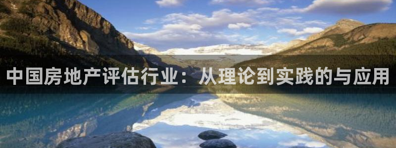新宝5测速：中国房地产评估行业：从理论到实践的与应用