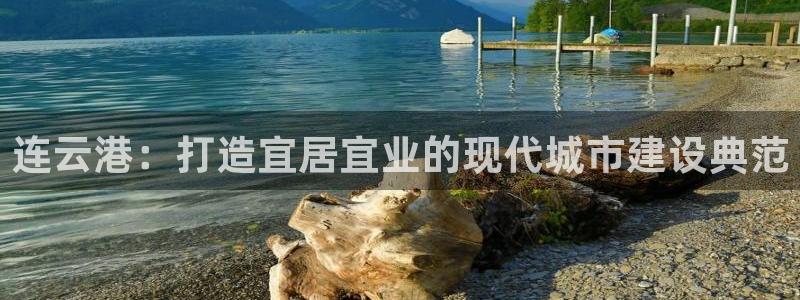 新宝5官网平台：连云港：打造宜居宜业的现代城市建设典范