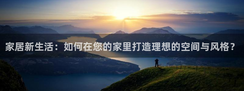 新宝b2O5O5O：家居新生活：如何在您的家里打造理想的空间