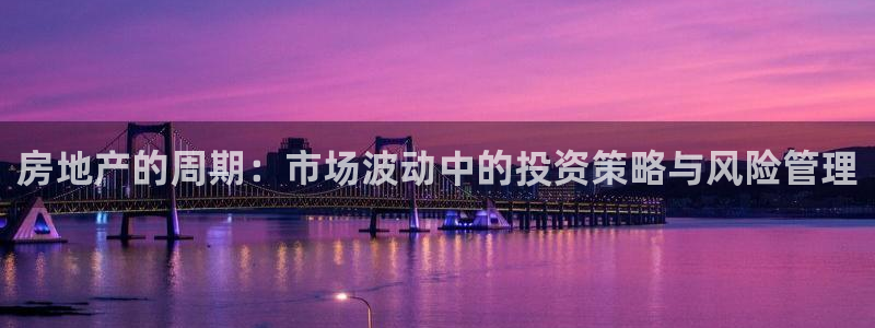 新宝5飞355051：房地产的周期：市场波动中的投资策略与风