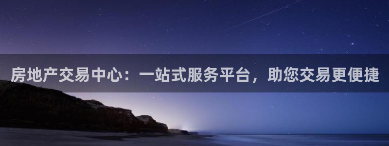 皇冠新宝5：房地产交易中心：一站式服务平台，助您交易更便捷