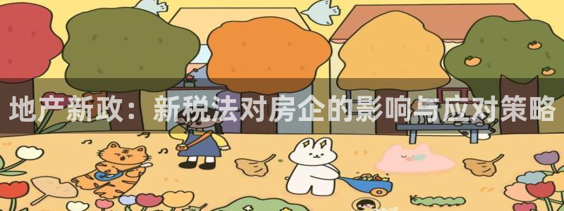 新宝5口67五壹叁八：地产新政：新税法对房企的影响与应对策略