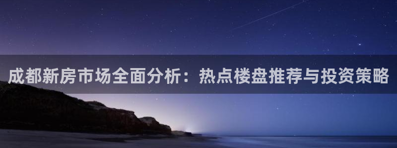 新宝5台卡：成都新房市场全面分析：热点楼盘推荐与投资策略