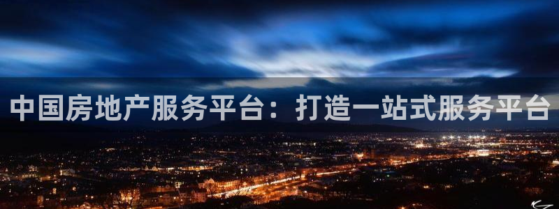新宝5尤74OOO5：中国房地产服务平台：打造一站式服务平台
