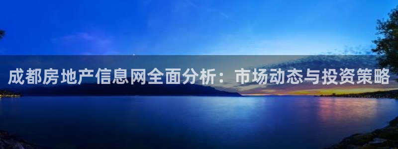 新宝5手机app：成都房地产信息网全面分析：市场动态与投资策