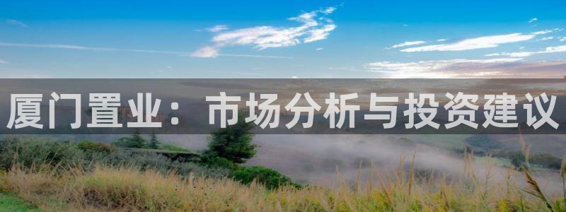 新宝5周74OOO5：厦门置业：市场分析与投资建议