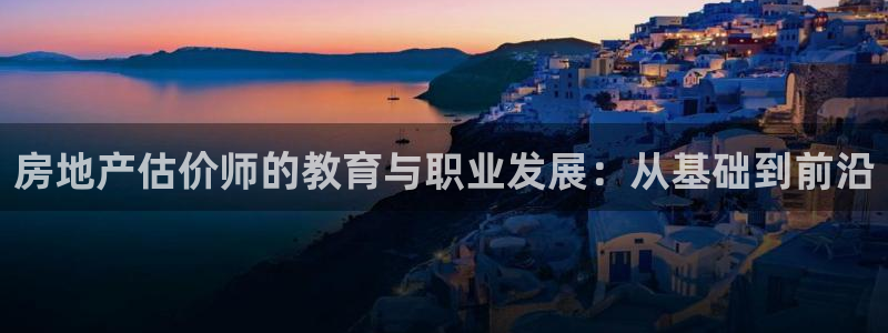 新宝5注册平台：房地产估价师的教育与职业发展：从基础到前沿