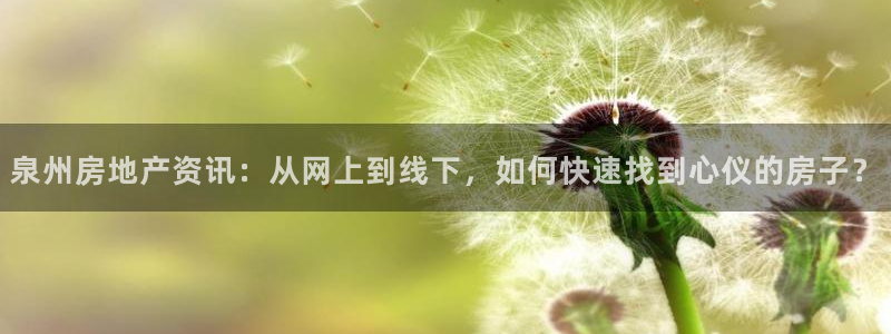 新宝5球维33 300：泉州房地产资讯：从网上到线下，如何快