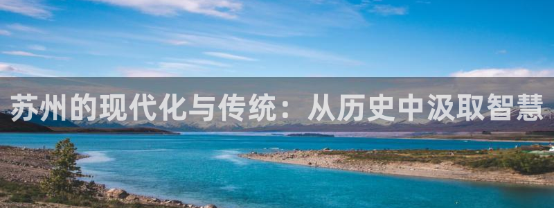新宝5软件下载：苏州的现代化与传统：从历史中汲取智慧