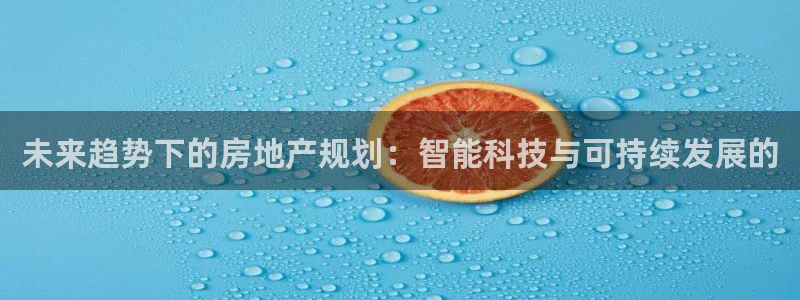 新宝5球维33 300：未来趋势下的房地产规划：智能科技与可