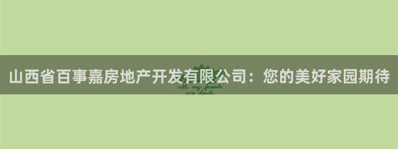 新宝5官网app：山西省百事嘉房地产开发有限公司：您的美好家