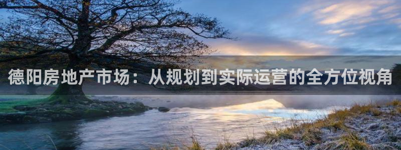 新宝5娱乐：德阳房地产市场：从规划到实际运营的全方位视角