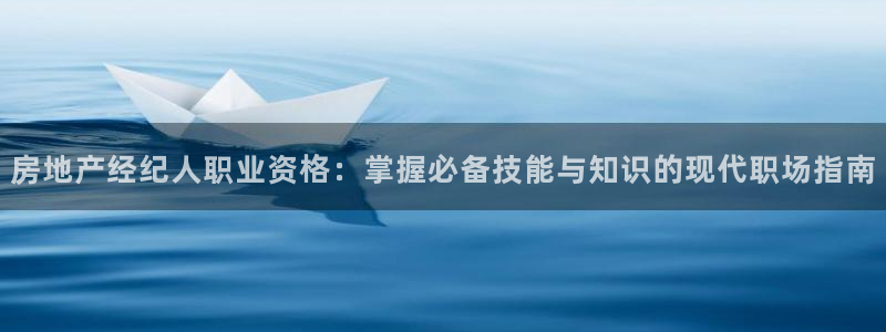 新宝5注册登录：房地产经纪人职业资格：掌握必备技能与知识的现