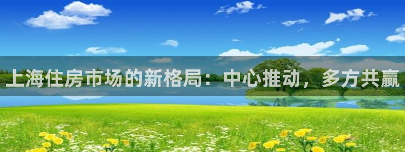 新宝j2O5O5O：上海住房市场的新格局：中心推动，多方共赢