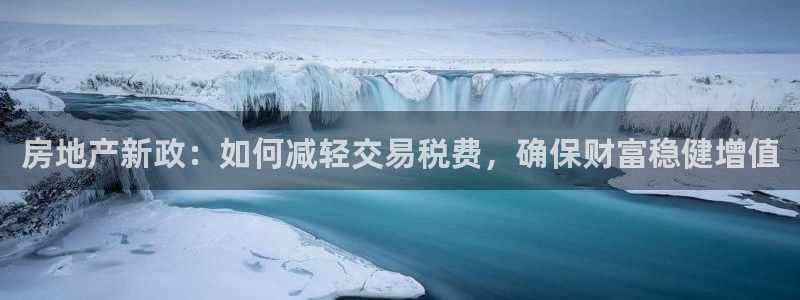 新宝5吴74OOO5：房地产新政：如何减轻交易税费，确保财富