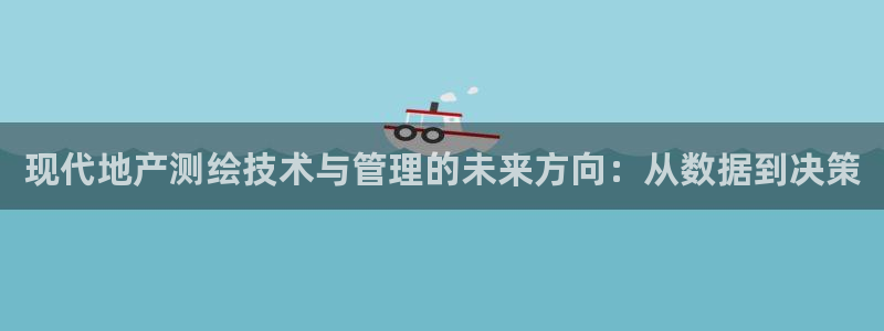 新宝5官方网站：现代地产测绘技术与管理的未来方向：从数据到决