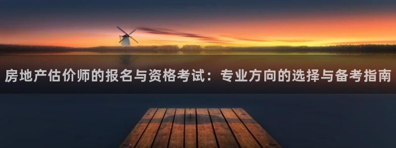新宝5如何下载：房地产估价师的报名与资格考试：专业方向的选择