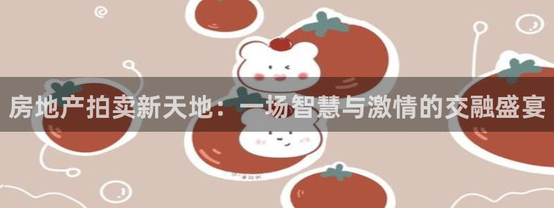 新宝5app：房地产拍卖新天地：一场智慧与激情的交融盛宴