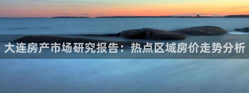 新宝5 代理：大连房产市场研究报告：热点区域房价走势分析
