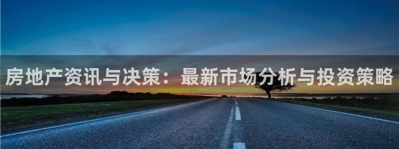 新宝5球维33 300：房地产资讯与决策：最新市场分析与投资