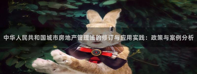 新宝6霸哥5：中华人民共和国城市房地产管理法的修订与应用实践