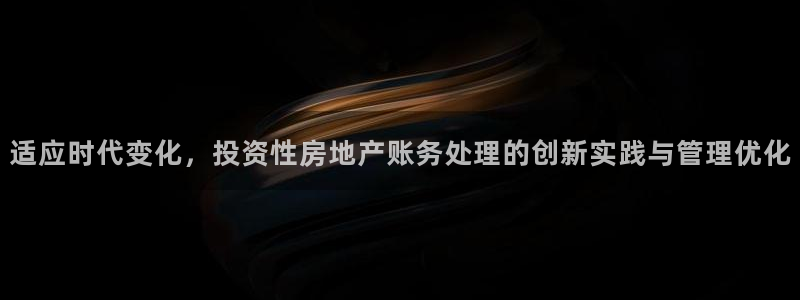 新宝5注册流程：适应时代变化，投资性房地产账务处理的创新实践