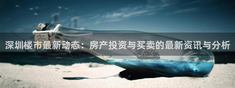 新宝5下载到桌面：深圳楼市最新动态：房产投资与买卖的最新资讯