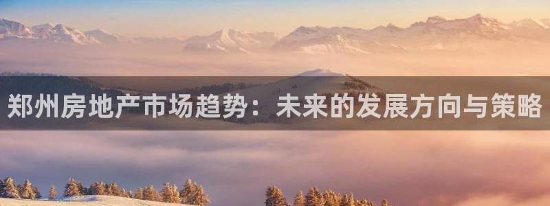 新宝5测速平台登录：郑州房地产市场趋势：未来的发展方向与策略