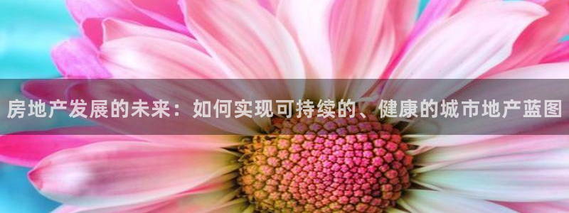 皇冠新宝5：房地产发展的未来：如何实现可持续的、健康的城市地