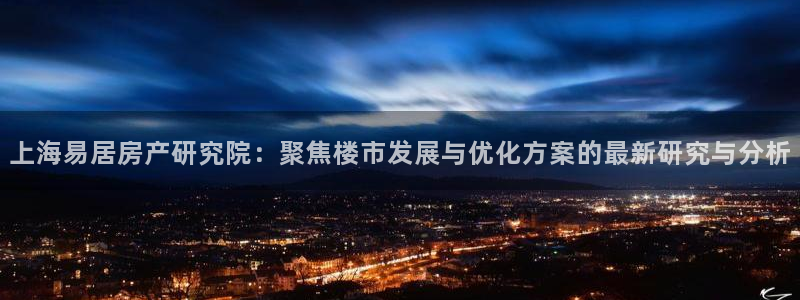 新宝5卫74OOO5：上海易居房产研究院：聚焦楼市发展与优化