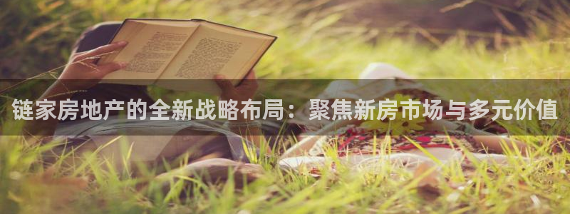 新宝5测速：链家房地产的全新战略布局：聚焦新房市场与多元价值