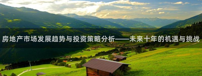 新宝5测速登录：房地产市场发展趋势与投资策略分析——未来十年