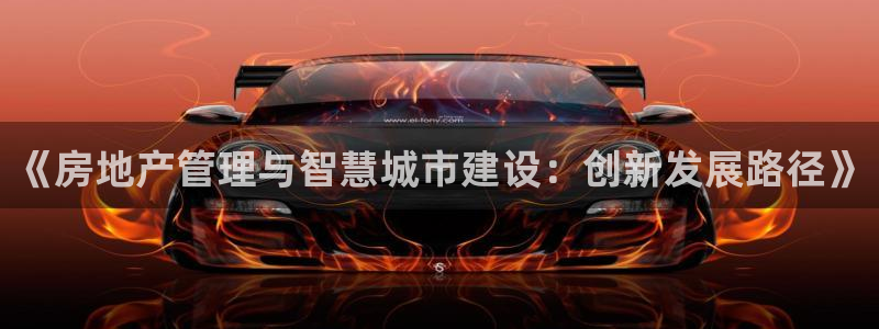 新宝5挂机软件：《房地产管理与智慧城市建设：创新发展路径》