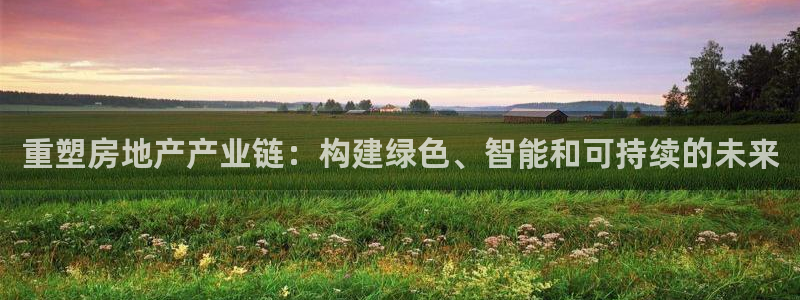 新宝5天：重塑房地产产业链：构建绿色、智能和可持续的未来