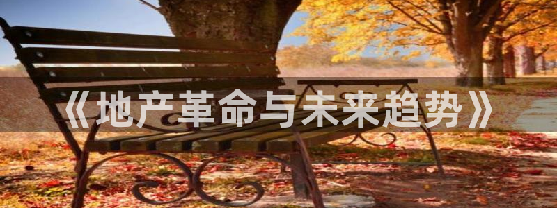 新宝5尤74OOO5：《地产革命与未来趋势》