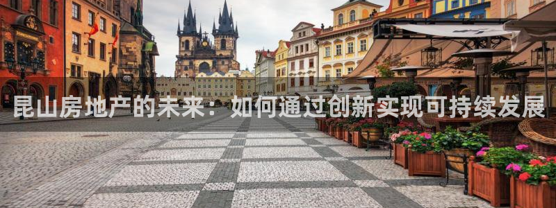 新宝5娱乐招商：昆山房地产的未来：如何通过创新实现可持续发展