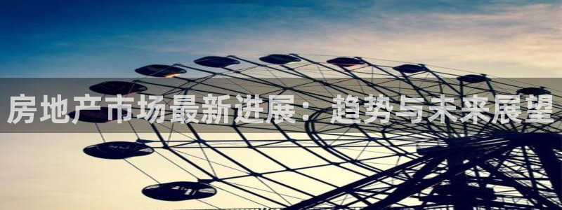 新宝5官网霸：房地产市场最新进展：趋势与未来展望