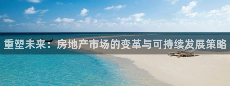 新宝5导师：重塑未来：房地产市场的变革与可持续发展策略