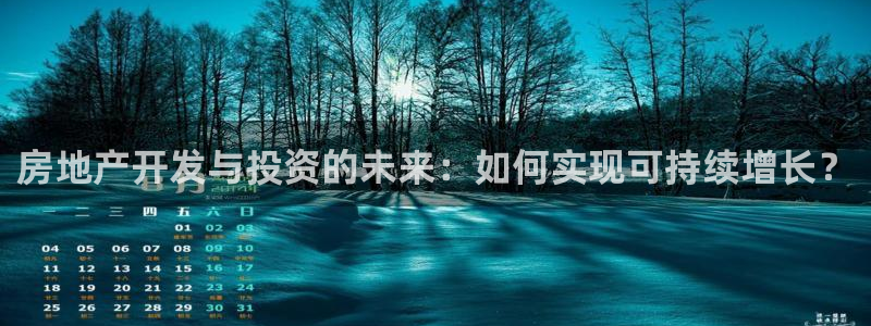 新宝5注册平台：房地产开发与投资的未来：如何实现可持续增长？