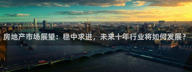 新宝5培训：房地产市场展望：稳中求进，未来十年行业将如何发展