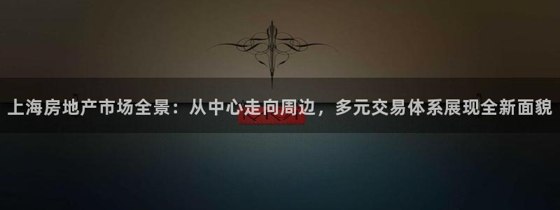 新宝5手机平台登陆：上海房地产市场全景：从中心走向周边，多元