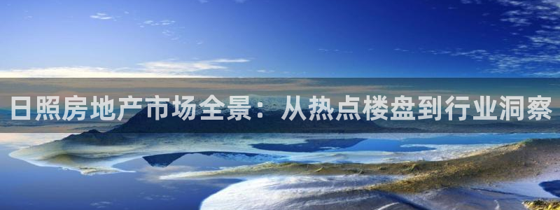 新宝5登陆地址：日照房地产市场全景：从热点楼盘到行业洞察