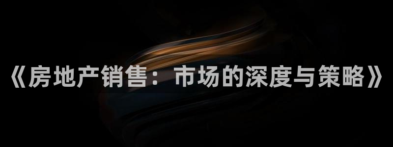 新宝5平台霸：《房地产销售：市场的深度与策略》