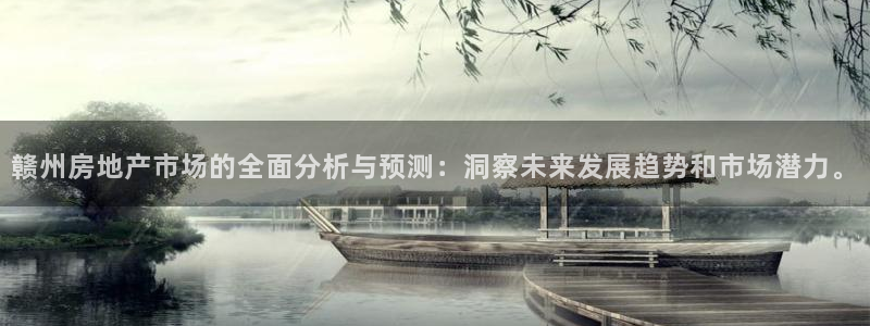 新宝5月：赣州房地产市场的全面分析与预测：洞察未来发展趋势和