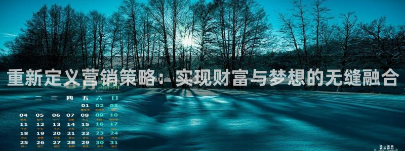 新宝5测登录：重新定义营销策略：实现财富与梦想的无缝融合