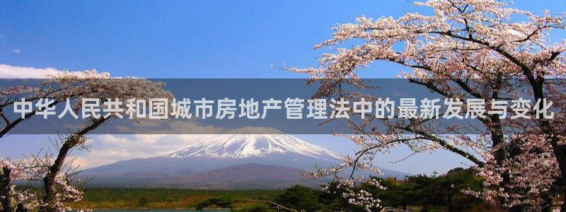 新宝5月：中华人民共和国城市房地产管理法中的最新发展与变化