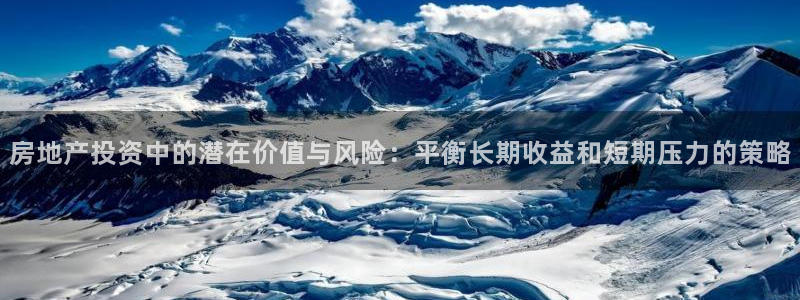 新宝5如何注册：房地产投资中的潜在价值与风险：平衡长期收益和