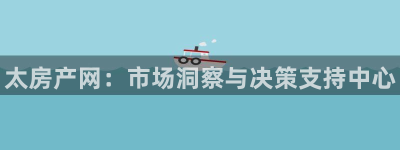新宝5彩票娱乐平台：太房产网：市场洞察与决策支持中心